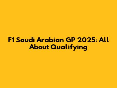 F1 Saudi Arabian GP 2025: All About Qualifying