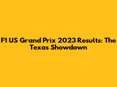 F1 US Grand Prix 2023 Results: The Texas Showdown