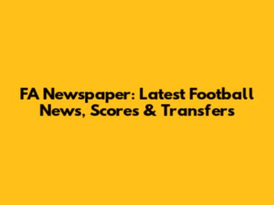 FA Newspaper: Latest Football News, Scores & Transfers