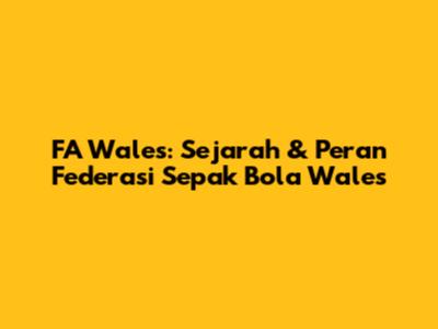 FA Wales: Sejarah & Peran Federasi Sepak Bola Wales