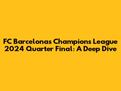 FC Barcelona's Champions League 2024 Quarter Final: A Deep Dive