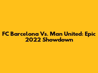 FC Barcelona Vs. Man United: Epic 2022 Showdown