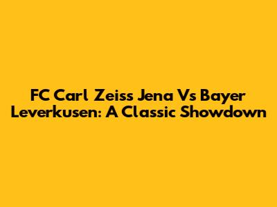 FC Carl Zeiss Jena Vs Bayer Leverkusen: A Classic Showdown