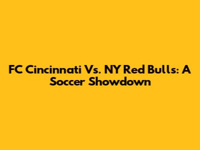 FC Cincinnati Vs. NY Red Bulls: A Soccer Showdown