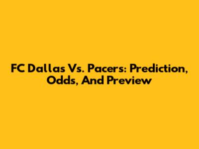 FC Dallas Vs. Pacers: Prediction, Odds, And Preview
