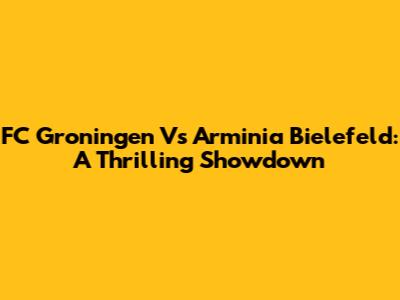FC Groningen Vs Arminia Bielefeld: A Thrilling Showdown