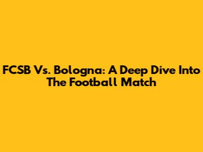 FCSB Vs. Bologna: A Deep Dive Into The Football Match