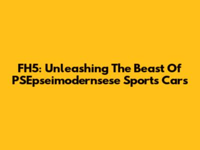 FH5: Unleashing The Beast Of PSEpseimodernsese Sports Cars