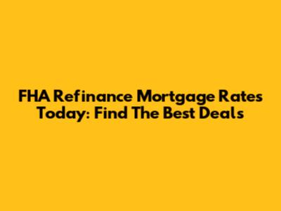 FHA Refinance Mortgage Rates Today: Find The Best Deals
