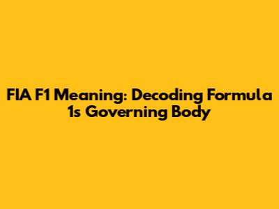 FIA F1 Meaning: Decoding Formula 1's Governing Body