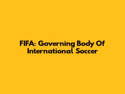 FIFA: Governing Body Of International Soccer