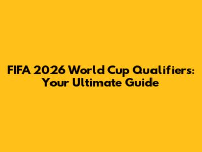 FIFA 2026 World Cup Qualifiers: Your Ultimate Guide