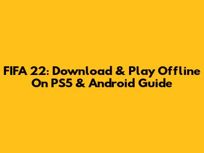FIFA 22: Download & Play Offline On PS5 & Android Guide