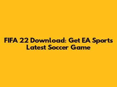 FIFA 22 Download: Get EA Sports' Latest Soccer Game