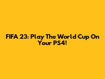 FIFA 23: Play The World Cup On Your PS4!