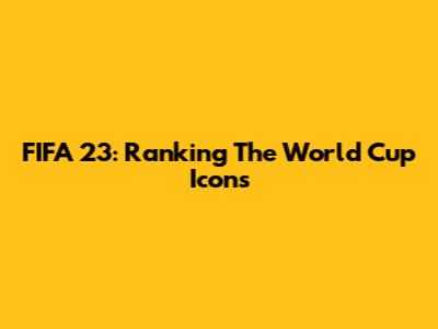 FIFA 23: Ranking The World Cup Icons