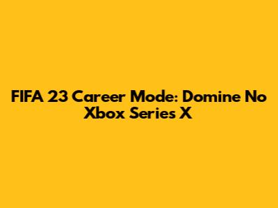 FIFA 23 Career Mode: Domine No Xbox Series X