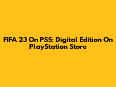 FIFA 23 On PS5: Digital Edition On PlayStation Store
