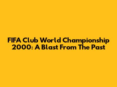 FIFA Club World Championship 2000: A Blast From The Past