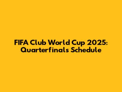 FIFA Club World Cup 2025: Quarterfinals Schedule