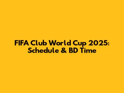 FIFA Club World Cup 2025: Schedule & BD Time