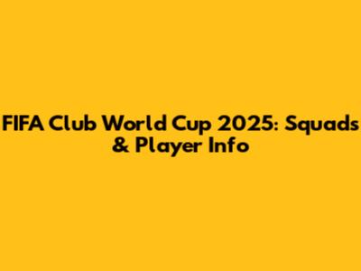 FIFA Club World Cup 2025: Squads & Player Info