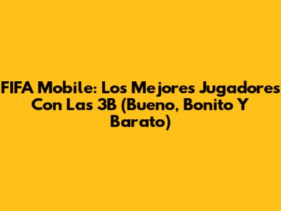 FIFA Mobile: Los Mejores Jugadores Con Las 3B (Bueno, Bonito Y Barato)