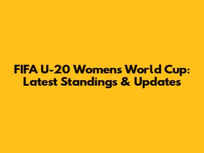 FIFA U-20 Women's World Cup: Latest Standings & Updates