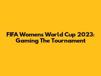FIFA Women's World Cup 2023: Gaming The Tournament