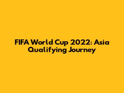 FIFA World Cup 2022: Asia Qualifying Journey