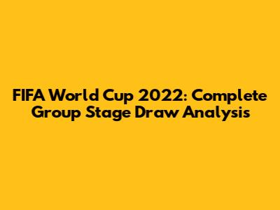 FIFA World Cup 2022: Complete Group Stage Draw Analysis