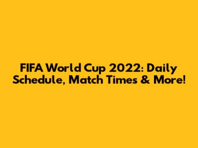 FIFA World Cup 2022: Daily Schedule, Match Times & More!