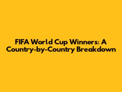 FIFA World Cup Winners: A Country-by-Country Breakdown