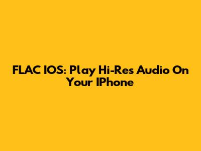 FLAC IOS: Play Hi-Res Audio On Your IPhone