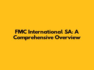 FMC International SA: A Comprehensive Overview