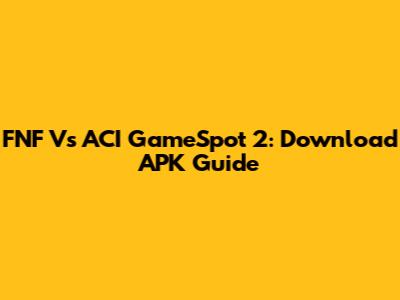 FNF Vs ACI GameSpot 2: Download APK Guide