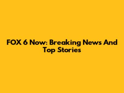 FOX 6 Now: Breaking News And Top Stories