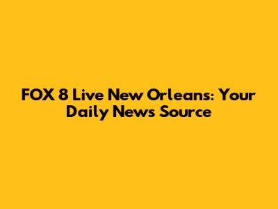 FOX 8 Live New Orleans: Your Daily News Source
