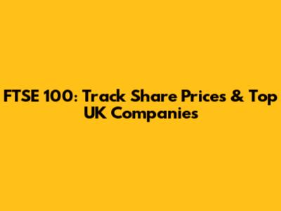 FTSE 100: Track Share Prices & Top UK Companies