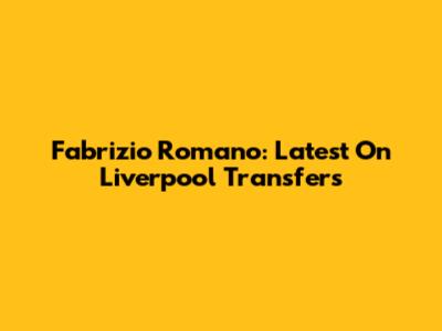 Fabrizio Romano: Latest On Liverpool Transfers
