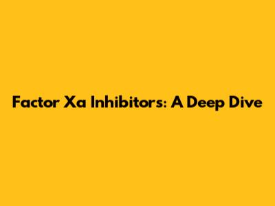 Factor Xa Inhibitors: A Deep Dive