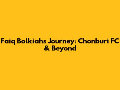 Faiq Bolkiah's Journey: Chonburi FC & Beyond