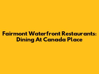 Fairmont Waterfront Restaurants: Dining At Canada Place