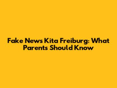 Fake News Kita Freiburg: What Parents Should Know