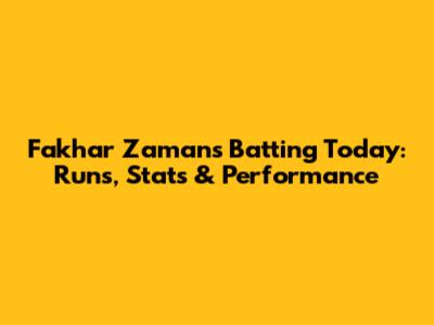 Fakhar Zaman's Batting Today: Runs, Stats & Performance