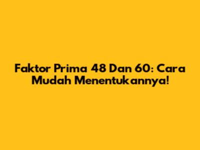 Faktor Prima 48 Dan 60: Cara Mudah Menentukannya!