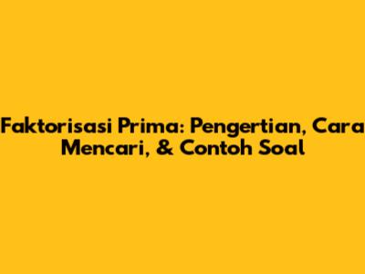 Faktorisasi Prima: Pengertian, Cara Mencari, & Contoh Soal
