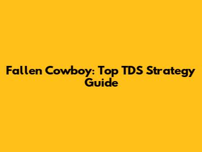 Fallen Cowboy: Top TDS Strategy Guide