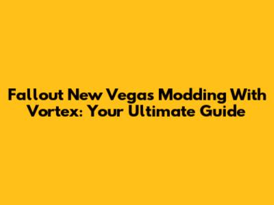 Fallout New Vegas Modding With Vortex: Your Ultimate Guide