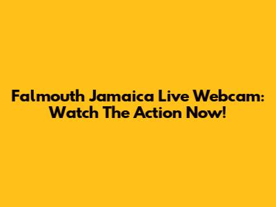 Falmouth Jamaica Live Webcam: Watch The Action Now!